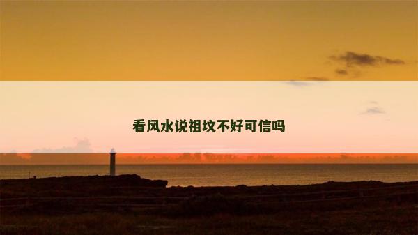 看风水说祖坟不好可信吗