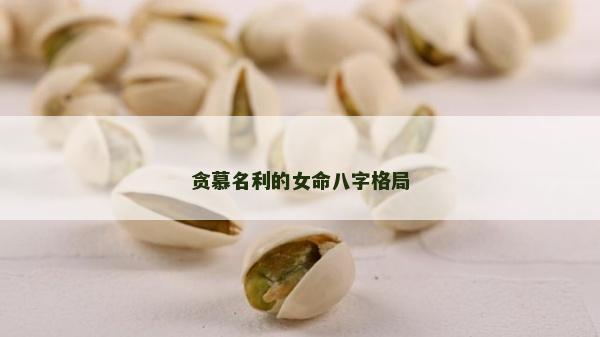 贪慕名利的女命八字格局