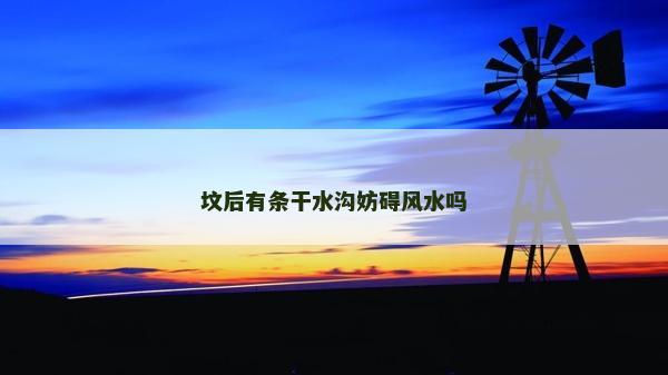 坟后有条干水沟妨碍风水吗