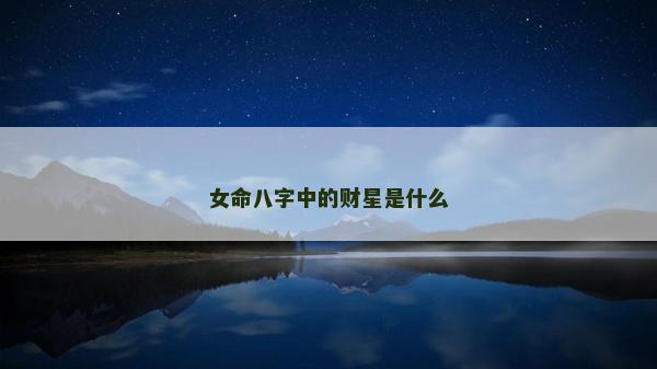 女命八字中的财星是什么