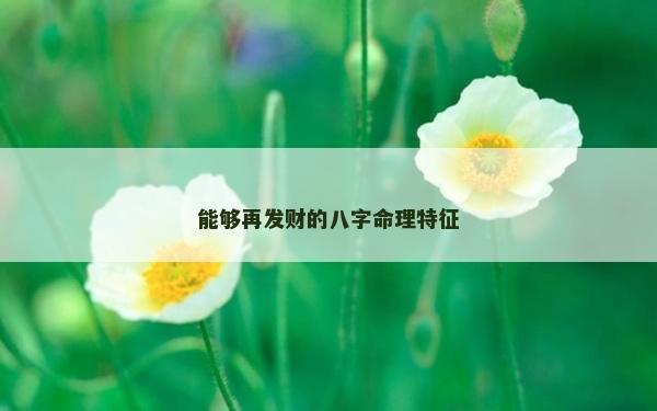 能够再发财的八字命理特征