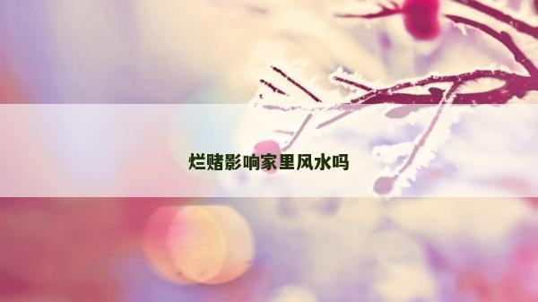 烂赌影响家里风水吗