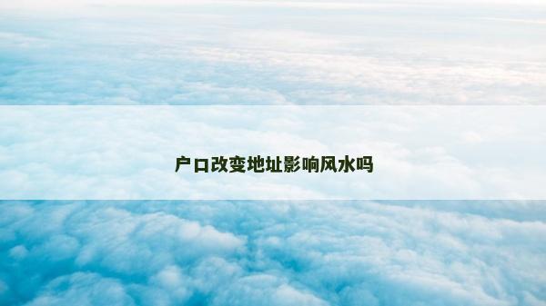 户口改变地址影响风水吗