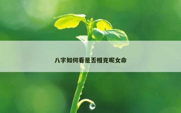 八字如何看是否相克呢女命
