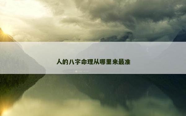 人的八字命理从哪里来最准