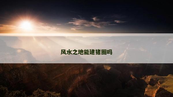 风水之地能建猪圈吗