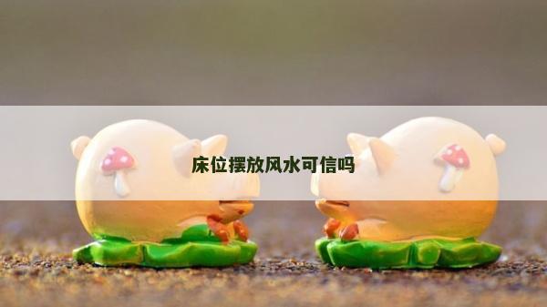 床位摆放风水可信吗