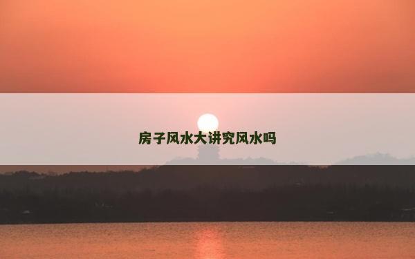 房子风水大讲究风水吗
