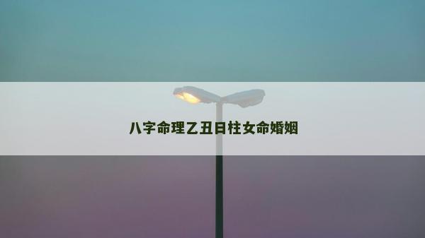 八字命理乙丑日柱女命婚姻