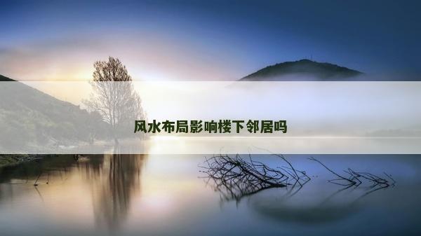 风水布局影响楼下邻居吗