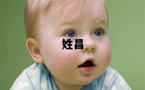 姓昌叫什么名字好 姓昌的女孩大气文雅的名字