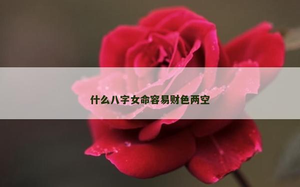 什么八字女命容易财色两空