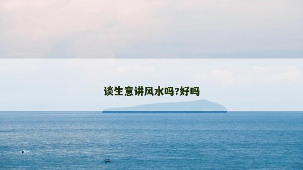 谈生意讲风水吗?好吗