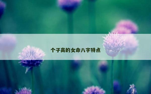 个子高的女命八字特点