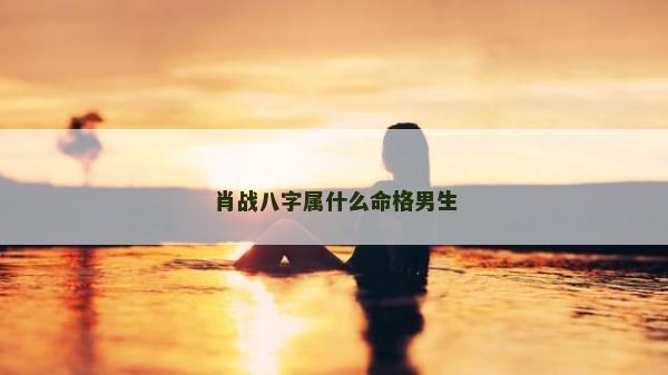 肖战八字属什么命格男生