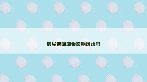 房屋带回廊会影响风水吗