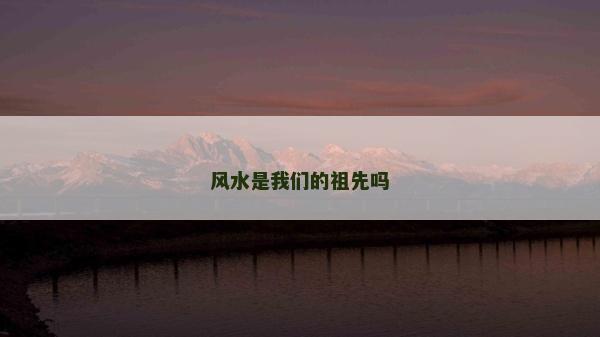 风水是我们的祖先吗