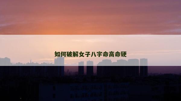 如何破解女子八字命高命硬
