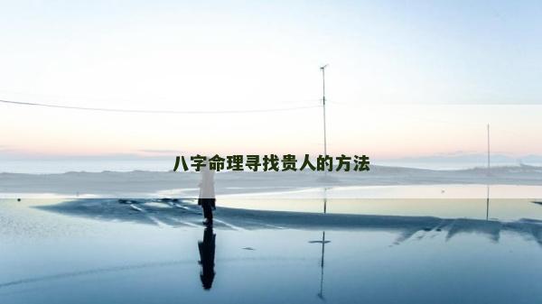八字命理寻找贵人的方法