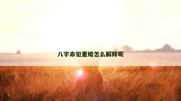 八字命犯重婚怎么解释呢