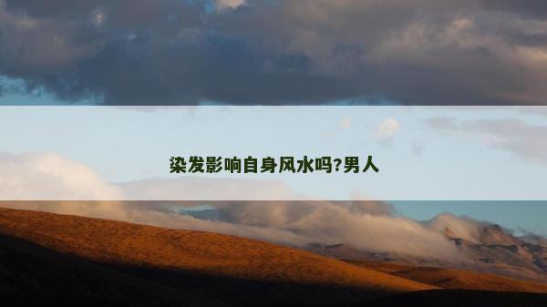 染发影响自身风水吗?男人