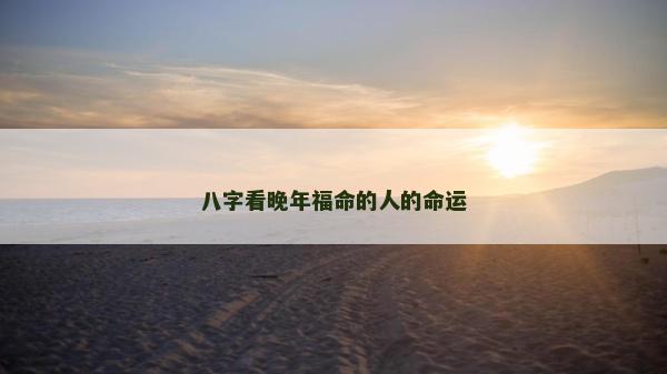 八字看晚年福命的人的命运