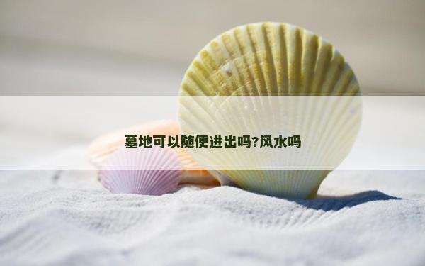 墓地可以随便进出吗?风水吗