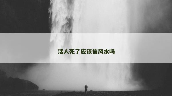 活人死了应该信风水吗