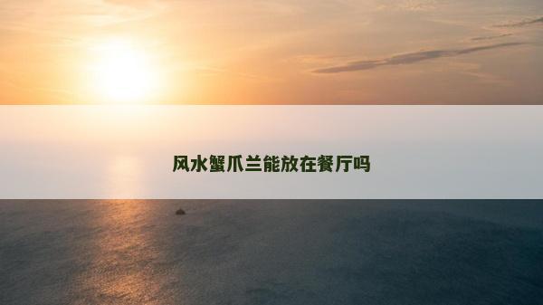 风水蟹爪兰能放在餐厅吗