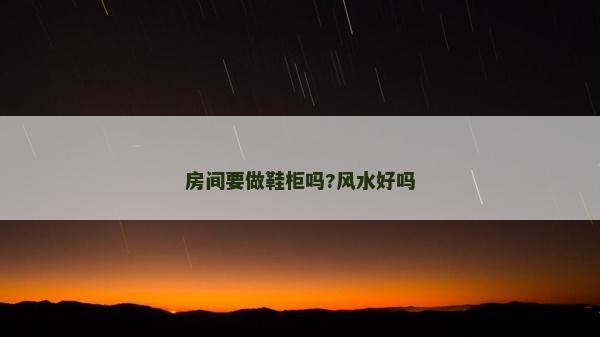 房间要做鞋柜吗?风水好吗