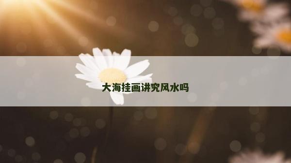 大海挂画讲究风水吗