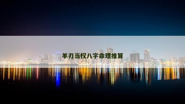 羊刃当权八字命理推算
