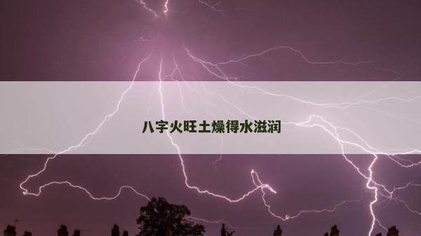 八字火旺土燥得水滋润