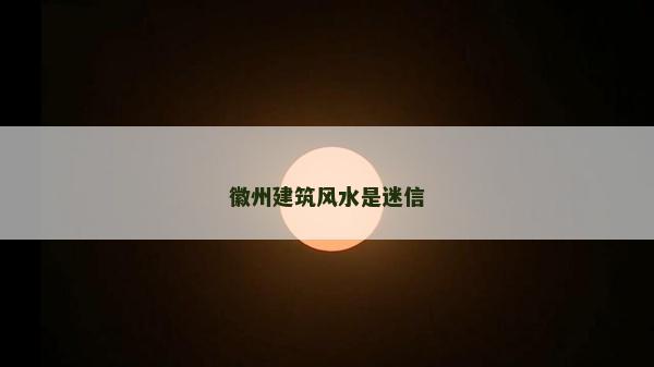 徽州建筑风水是迷信