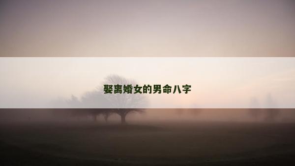 娶离婚女的男命八字