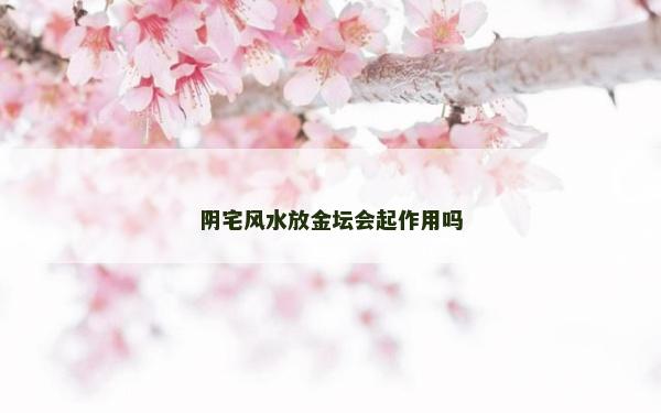 阴宅风水放金坛会起作用吗