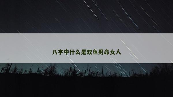 八字中什么是双鱼男命女人