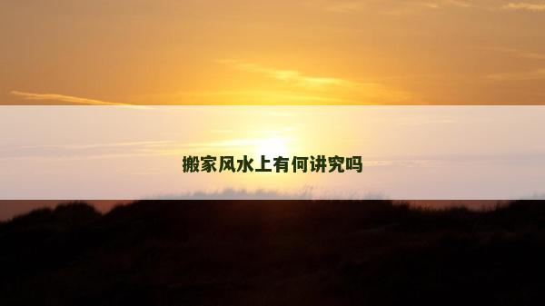 搬家风水上有何讲究吗