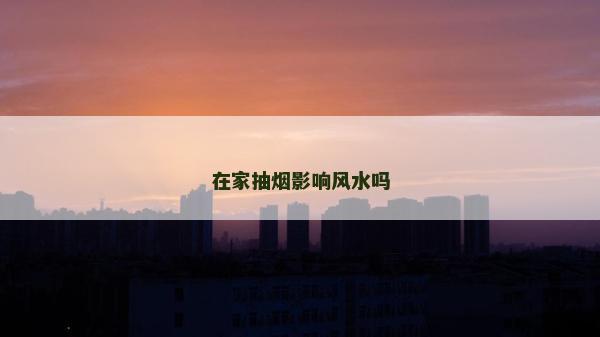 在家抽烟影响风水吗