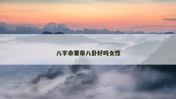 八字命里带八卦好吗女性
