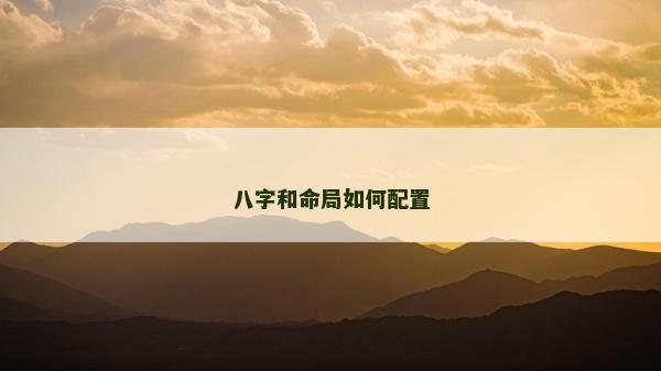 八字和命局如何配置