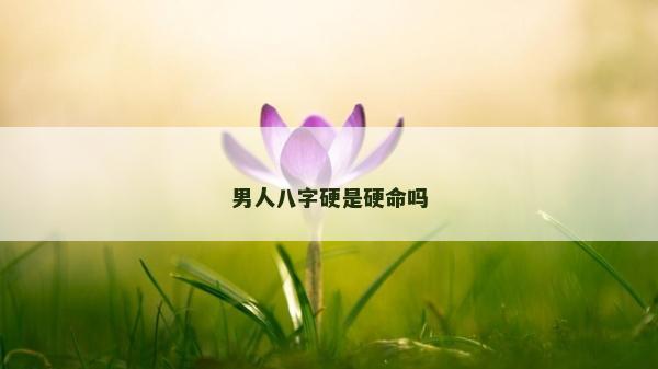 男人八字硬是硬命吗