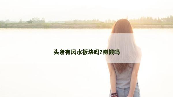 头条有风水板块吗?赚钱吗