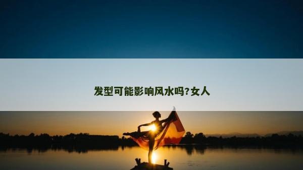 发型可能影响风水吗?女人