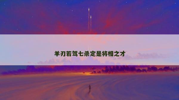 羊刃若驾七杀定是将相之才