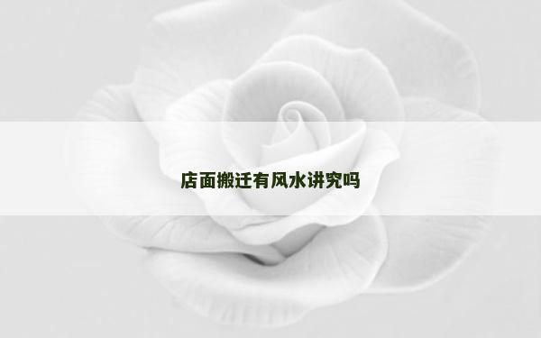 店面搬迁有风水讲究吗