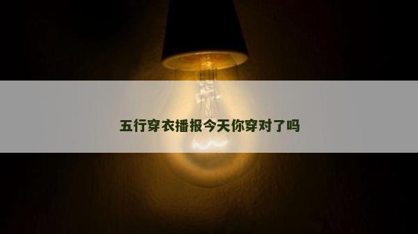 五行穿衣播报今天你穿对了吗