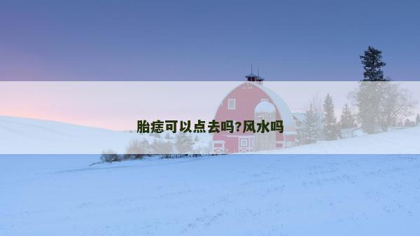 胎痣可以点去吗?风水吗