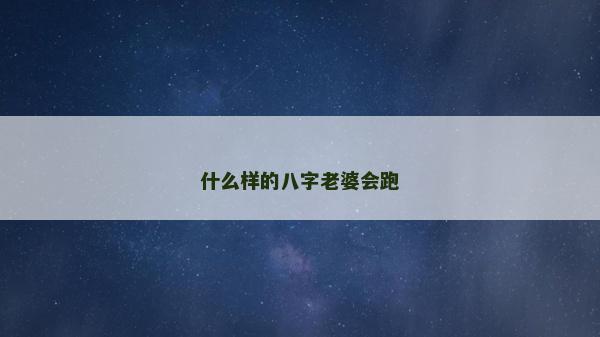 什么样的八字老婆会跑