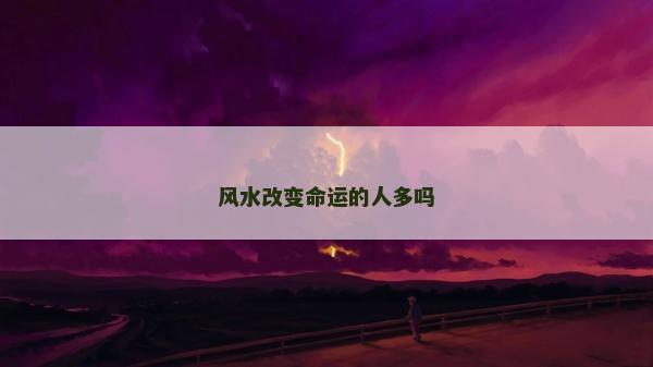 风水改变命运的人多吗